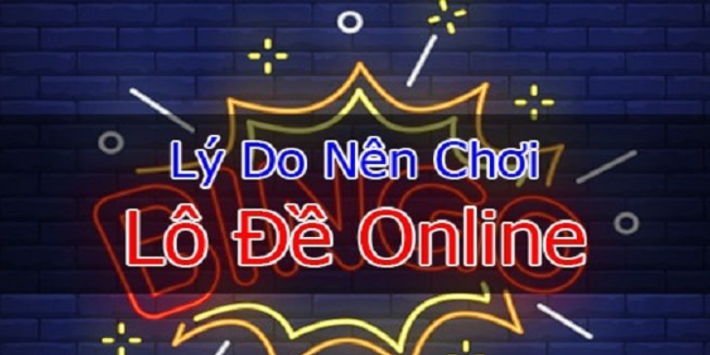 Lý do nên trải nghiệm chơi phiên bản lô đề online